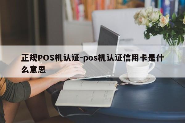 东乌珠穆沁正规POS机认证-pos机认证信用卡是什么意思