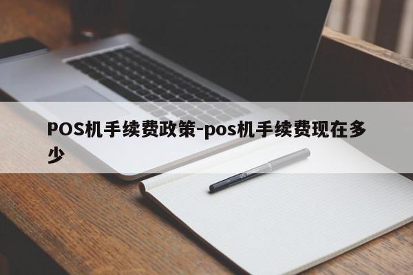 东乌珠穆沁POS机手续费政策-pos机手续费现在多少